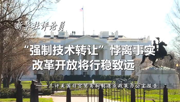 新華社評論員：“強制技術(shù)轉(zhuǎn)讓”悖離事實，改革開放將行穩(wěn)致遠——三評美國白宮貿(mào)易和制造業(yè)政策辦公室報告